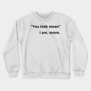 You look mean i am move - funny Crewneck Sweatshirt